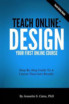 portada Teach Online: Design Your First Online Course: Step-By-Step Guide To A Course That Gets Results (en Inglés)