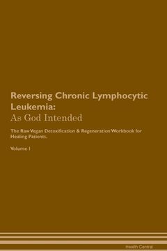 portada Reversing Chronic Lymphocytic Leukemia: As God Intended The Raw Vegan Plant-Based Detoxification & Regeneration Workbook for Healing Patients. Volume (in English)