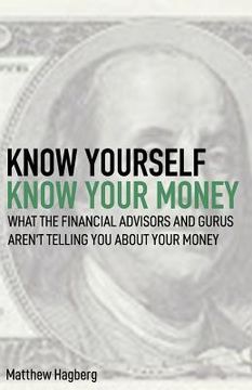 portada Know Yourself, Know Your Money: Understand What the Financial Advisors and Gurus Aren't Telling You about Your Money... (en Inglés)