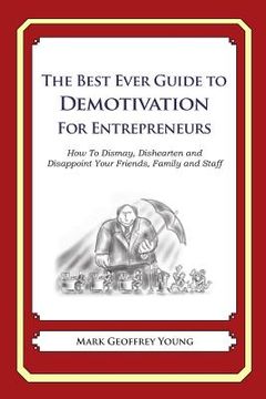 portada The Best Ever Guide to Demotivation for Entrepreneurs: How To Dismay, Dishearten and Disappoint Your Friends, Family and Staff (in English)