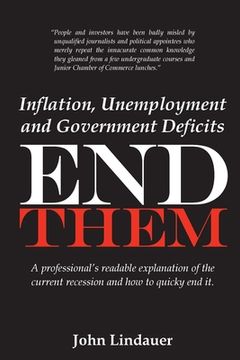 portada Inflation, Unemployment and Government Deficits: End Them: A professional's readable explanation of the current recession and how to quickly end it. (en Inglés)