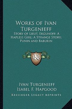 portada works of ivan turgenieff: story of lieut. ergunoff; a hapless girl; a strange story; punin and baburin (en Inglés)