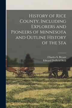 portada History of Rice County, Including Explorers and Pioneers of Minnesota and Outline History of the Sta (in English)
