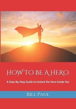 portada How to Be a Hero: A Step-By-Step Guide to Unlock the Hero Inside You (in English)