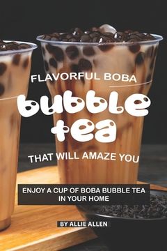 portada Flavorful Boba Bubble Tea That Will Amaze You: Enjoy A Cup of Boba Bubble Tea in Your Home (en Inglés)