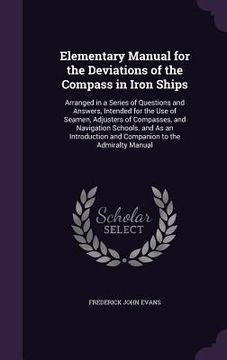 portada Elementary Manual for the Deviations of the Compass in Iron Ships: Arranged in a Series of Questions and Answers, Intended for the Use of Seamen, Adju (in English)