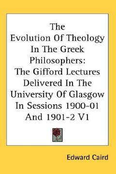 portada the evolution of theology in the greek philosophers: the gifford lectures delivered in the university of glasgow in sessions 1900-01 and 1901-2 v1