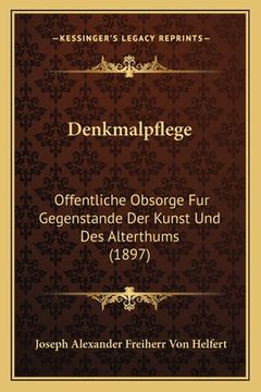 portada Denkmalpflege: Offentliche Obsorge Fur Gegenstande Der Kunst Und Des Alterthums (1897) (in German)