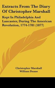 portada extracts from the diary of christopher marshall: kept in philadelphia and lancaster, during the american revolution, 1774-1781 (1877) (en Inglés)