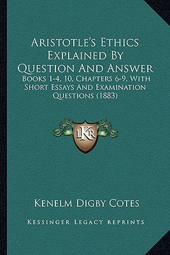 portada aristotle's ethics explained by question and answer: books 1-4, 10, chapters 6-9, with short essays and examination questions (1883) (in English)