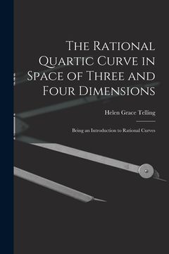 portada The Rational Quartic Curve in Space of Three and Four Dimensions; Being an Introduction to Rational Curves (en Inglés)