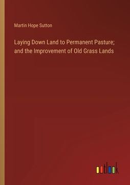 portada Laying Down Land to Permanent Pasture; and the Improvement of Old Grass Lands (en Inglés)