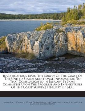 portada Investigations Upon the Survey of the Coast of the United States: Additional Information to That Communicated in January by Same Committee Upon the Pr (in English)