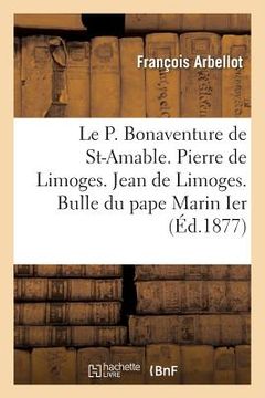 portada Le P. Bonaventure de Saint-Amable. Pierre de Limoges. Jean de Limoges. Bulle Du Pape Marin Ier (en Francés)