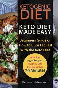 portada Ketogenic Diet: Keto Diet Made Easy: Beginners Guide on How to Burn Fat Fast With the Keto Diet (Including 100+ Recipes That You Can P (en Inglés)