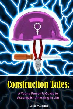 portada Construction Tales: A Young Person's Guide to Accomplish Anything in Life (en Inglés)