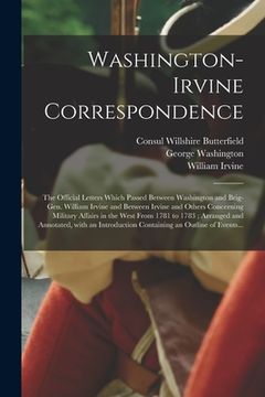 portada Washington-Irvine Correspondence: the Official Letters Which Passed Between Washington and Brig-Gen. William Irvine and Between Irvine and Others Conc (en Inglés)