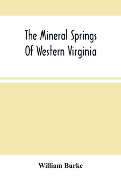 portada The Mineral Springs Of Western Virginia: With Remarks On Their Use, And The Diseases To Which They Are Applicable. To Which Are Added A Notice Of The (en Inglés)