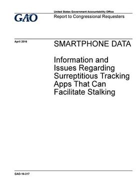 portada Smartphone data, information and issues regarding surreptitious tracking apps that can facilitate stalking: report to congressional requesters.