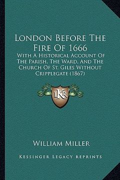 portada london before the fire of 1666: with a historical account of the parish, the ward, and the church of st. giles without cripplegate (1867) (en Inglés)