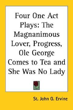portada four one-act plays: the magnanimous lover, progress, ole george comes to tea and she was no lady (en Inglés)
