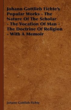 portada johann gottlieb fichte's popular works - the nature of the scholar - the vocation of man - the doctrine of religion - with a memoir (en Inglés)