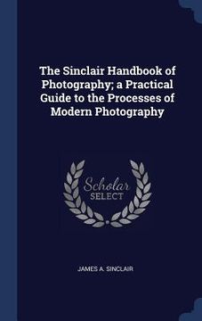 portada The Sinclair Handbook of Photography; a Practical Guide to the Processes of Modern Photography
