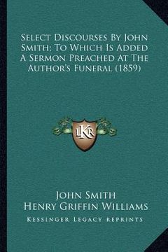 portada select discourses by john smith; to which is added a sermon preached at the author's funeral (1859) (in English)