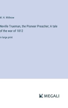 portada Neville Trueman, the Pioneer Preacher; A tale of the war of 1812: in large print