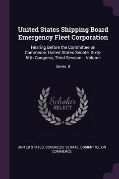 portada United States Shipping Board Emergency Fleet Corporation: Hearing Before the Committee on Commerce, United States Senate, Sixty-fifth Congress, Third (en Inglés)