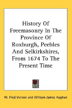 portada history of freemasonry in the province of roxburgh, peebles and selkirkshires, from 1674 to the present time (en Inglés)