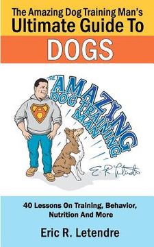 portada the amazing dog training man's ultimate guide to dogs (en Inglés)