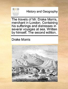 portada the travels of mr. drake morris, merchant in london. containing his sufferings and distresses in several voyages at sea. written by himself. the secon