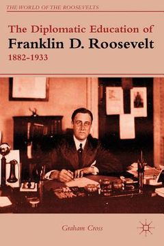portada the diplomatic education of franklin d. roosevelt, 1882-1933