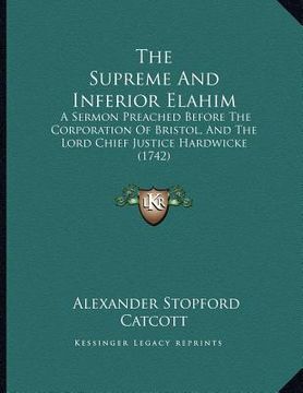 portada the supreme and inferior elahim: a sermon preached before the corporation of bristol, and the lord chief justice hardwicke (1742) (en Inglés)