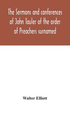 portada The sermons and conferences of John Tauler of the order of Preachers surnamed "The Illuminated Doctor"; being his spiritual doctrine (in English)