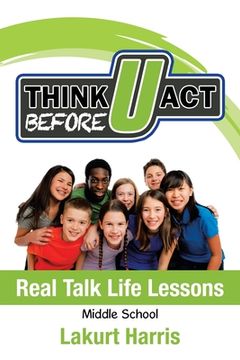 portada Think Before U Act Middle School: Real Talk Life Lessons (en Inglés)