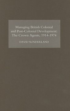 portada managing british colonial and post-colonial development: the crown agents, 1914-74