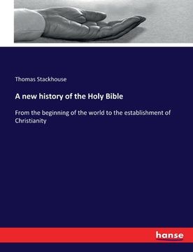 portada A new history of the Holy Bible: From the beginning of the world to the establishment of Christianity