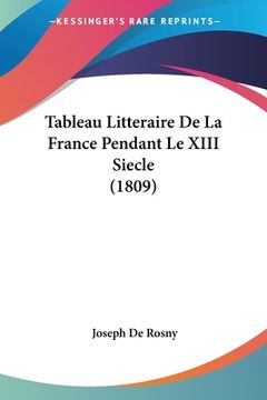 portada Tableau Litteraire De La France Pendant Le XIII Siecle (1809) (en Francés)