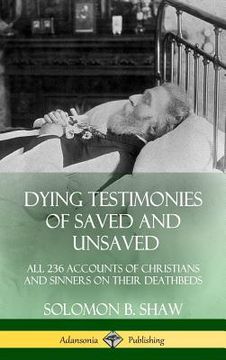 portada Dying Testimonies of Saved and Unsaved: All 236 Accounts of Christians and Sinners on their Deathbeds (Hardcover) (in English)
