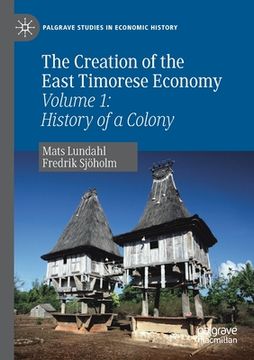portada The Creation of the East Timorese Economy: Volume 1: History of a Colony (en Inglés)