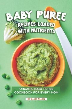 portada Baby Puree Recipes Loaded with Nutrients: Organic Baby Puree Cookbook for Every Mom