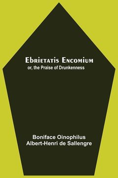 portada Ebrietatis Encomium; Or, The Praise Of Drunkenness (en Inglés)