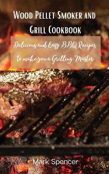 portada Wood Pellet Smoker and Grill Cookbook: Delicious and Easy BBQ Recipes to make you a Grilling Master (en Inglés)