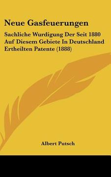 portada Neue Gasfeuerungen: Sachliche Wurdigung Der Seit 1880 Auf Diesem Gebiete in Deutschland Ertheilten Patente (1888) (in German)