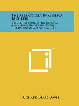 portada the abbe correa in america, 1812-1820: the contributions of the diplomat and natural philosopher to the foundations of our national life (en Inglés)