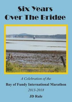 portada Six Years Over the Bridge: A Celebration of the Bay of Fundy International Marathon: 2013-2018 (en Inglés)