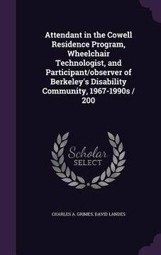 portada Attendant in the Cowell Residence Program, Wheelchair Technologist, and Participant/observer of Berkeley's Disability Community, 1967-1990s / 200 (en Inglés)