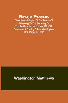 portada Navajo weavers; Third Annual Report of the Bureau of Ethnology to the Secretary of the Smithsonian Institution, 1881-'82, Government Printing Office, (en Inglés)